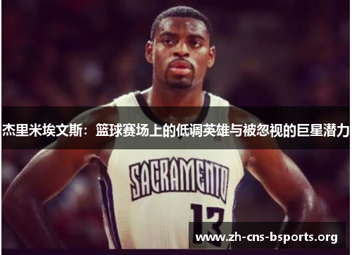 杰里米埃文斯:篮球赛场上的低调英雄与被忽视的巨星潜力 杰里米埃文斯:篮球赛场上的低调英雄与被忽视的巨星潜力