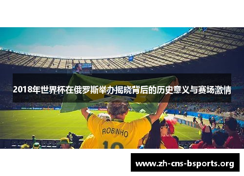 2018年世界杯在俄罗斯举办揭晓背后的历史意义与赛场激情 2018年世界杯在俄罗斯举办揭晓背后的历史意义与赛场激情