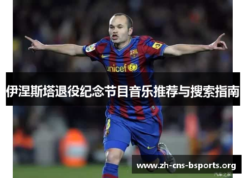 伊涅斯塔退役纪念节目音乐推荐与搜索指南 伊涅斯塔退役纪念节目音乐推荐与搜索指南
