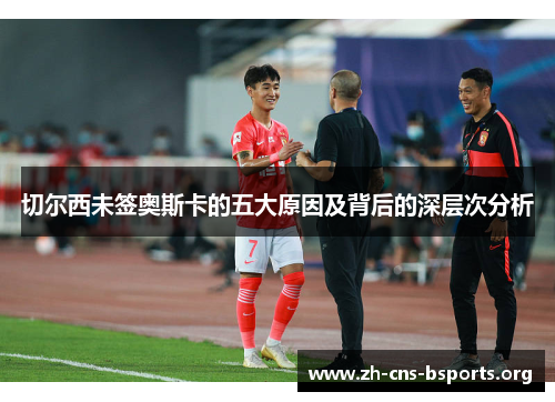 切尔西未签奥斯卡的五大原因及背后的深层次分析 切尔西未签奥斯卡的五大原因及背后的深层次分析