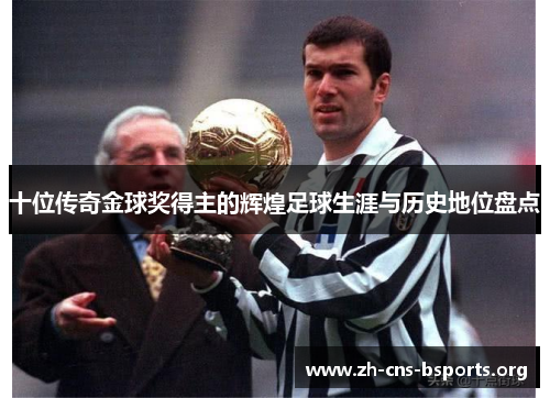 十位传奇金球奖得主的辉煌足球生涯与历史地位盘点 十位传奇金球奖得主的辉煌足球生涯与历史地位盘点