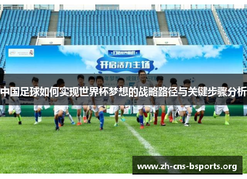 中国足球如何实现世界杯梦想的战略路径与关键步骤分析 中国足球如何实现世界杯梦想的战略路径与关键步骤分析