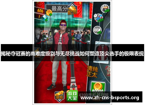 揭秘夺冠赛的高难度级别与无尽挑战如何塑造顶尖选手的极限表现 揭秘夺冠赛的高难度级别与无尽挑战如何塑造顶尖选手的极限表现