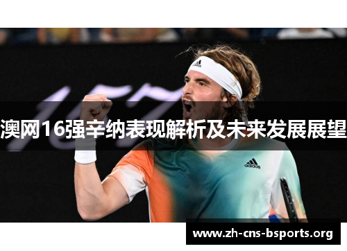 澳网16强辛纳表现解析及未来发展展望 澳网16强辛纳表现解析及未来发展展望
