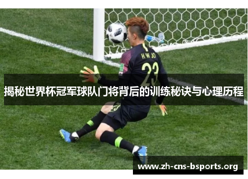 揭秘世界杯冠军球队门将背后的训练秘诀与心理历程 揭秘世界杯冠军球队门将背后的训练秘诀与心理历程