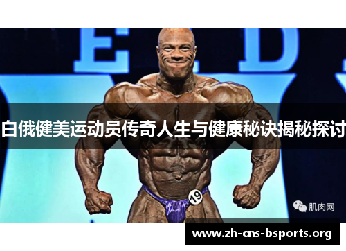 白俄健美运动员传奇人生与健康秘诀揭秘探讨 白俄健美运动员传奇人生与健康秘诀揭秘探讨