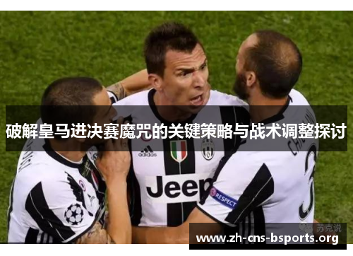 破解皇马进决赛魔咒的关键策略与战术调整探讨 破解皇马进决赛魔咒的关键策略与战术调整探讨