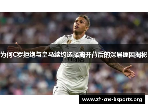 为何C罗拒绝与皇马续约选择离开背后的深层原因揭秘 为何C罗拒绝与皇马续约选择离开背后的深层原因揭秘
