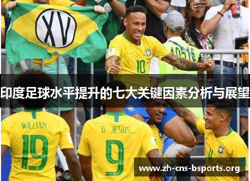 印度足球水平提升的七大关键因素分析与展望 印度足球水平提升的七大关键因素分析与展望