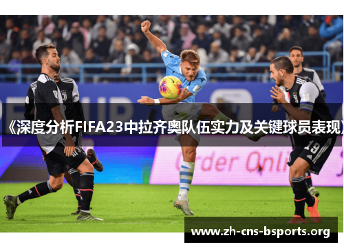 《深度分析FIFA23中拉齐奥队伍实力及关键球员表现》 《深度分析FIFA23中拉齐奥队伍实力及关键球员表现》