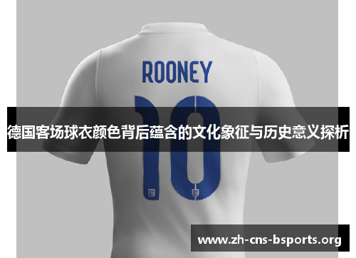 德国客场球衣颜色背后蕴含的文化象征与历史意义探析 德国客场球衣颜色背后蕴含的文化象征与历史意义探析