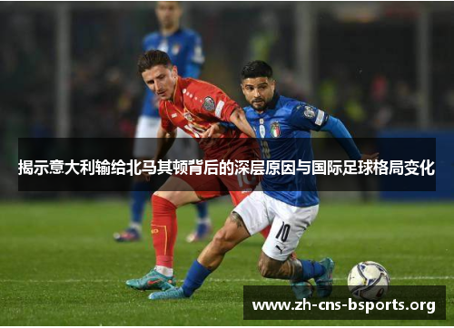 揭示意大利输给北马其顿背后的深层原因与国际足球格局变化 揭示意大利输给北马其顿背后的深层原因与国际足球格局变化