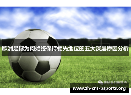 欧洲足球为何始终保持领先地位的五大深层原因分析 欧洲足球为何始终保持领先地位的五大深层原因分析