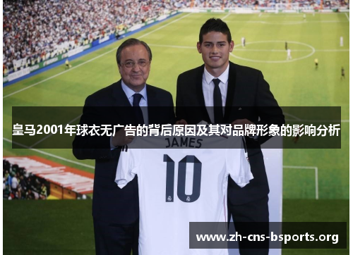 皇马2001年球衣无广告的背后原因及其对品牌形象的影响分析 皇马2001年球衣无广告的背后原因及其对品牌形象的影响分析