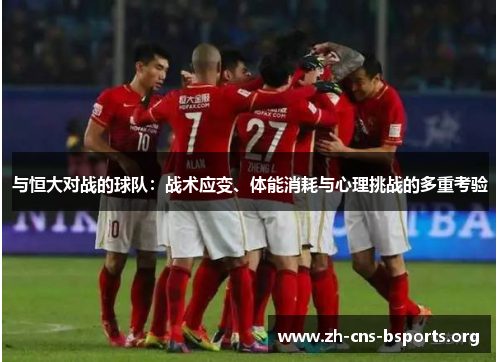 与恒大对战的球队:战术应变、体能消耗与心理挑战的多重考验 与恒大对战的球队:战术应变、体能消耗与心理挑战的多重考验