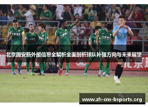 北京国安新外援信息全解析全面剖析球队补强方向与未来展望 北京国安新外援信息全解析全面剖析球队补强方向与未来展望