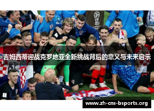 吉姆西蒂迎战克罗地亚全新挑战背后的意义与未来启示 吉姆西蒂迎战克罗地亚全新挑战背后的意义与未来启示