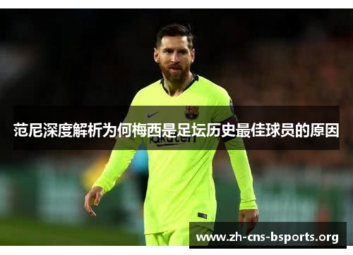范尼深度解析为何梅西是足坛历史最佳球员的原因 范尼深度解析为何梅西是足坛历史最佳球员的原因