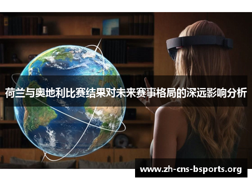 荷兰与奥地利比赛结果对未来赛事格局的深远影响分析 荷兰与奥地利比赛结果对未来赛事格局的深远影响分析