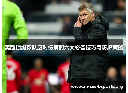 英超顶级球队应对伤病的六大必备技巧与防护策略 英超顶级球队应对伤病的六大必备技巧与防护策略