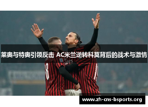 莱奥与特奥引领反击 AC米兰逆转科莫背后的战术与激情 莱奥与特奥引领反击 AC米兰逆转科莫背后的战术与激情