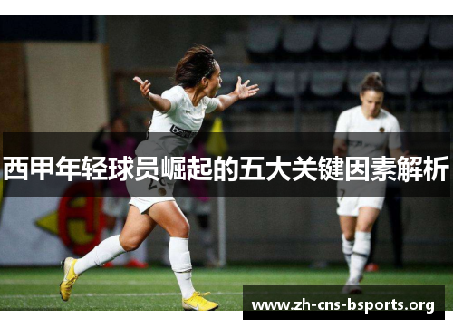西甲年轻球员崛起的五大关键因素解析 西甲年轻球员崛起的五大关键因素解析