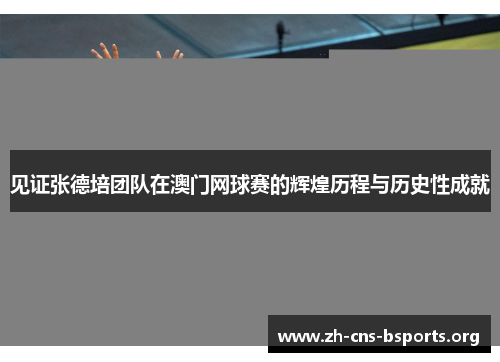 见证张德培团队在澳门网球赛的辉煌历程与历史性成就 见证张德培团队在澳门网球赛的辉煌历程与历史性成就