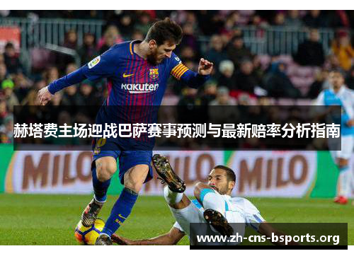 赫塔费主场迎战巴萨赛事预测与最新赔率分析指南 赫塔费主场迎战巴萨赛事预测与最新赔率分析指南