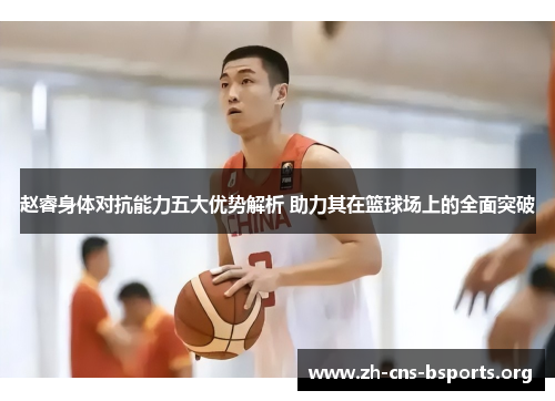 赵睿身体对抗能力五大优势解析 助力其在篮球场上的全面突破 赵睿身体对抗能力五大优势解析 助力其在篮球场上的全面突破