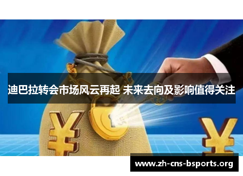 迪巴拉转会市场风云再起 未来去向及影响值得关注 迪巴拉转会市场风云再起 未来去向及影响值得关注