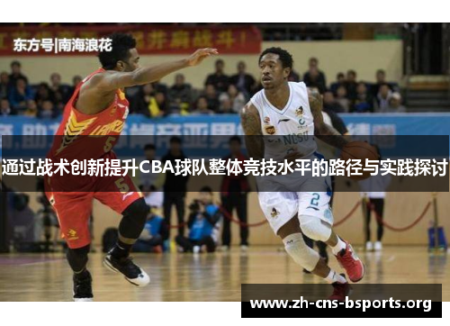 通过战术创新提升CBA球队整体竞技水平的路径与实践探讨 通过战术创新提升CBA球队整体竞技水平的路径与实践探讨