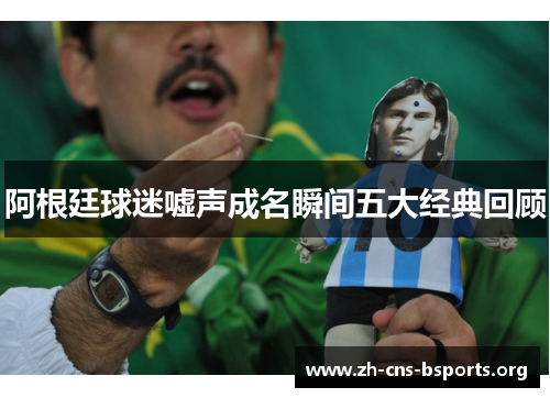 阿根廷球迷嘘声成名瞬间五大经典回顾 阿根廷球迷嘘声成名瞬间五大经典回顾