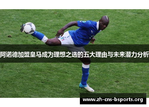 阿诺德加盟皇马成为理想之选的五大理由与未来潜力分析 阿诺德加盟皇马成为理想之选的五大理由与未来潜力分析