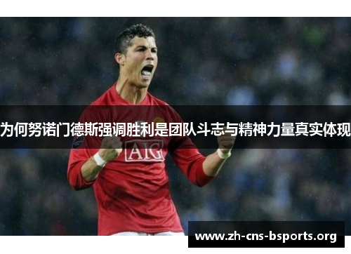 为何努诺门德斯强调胜利是团队斗志与精神力量真实体现 为何努诺门德斯强调胜利是团队斗志与精神力量真实体现