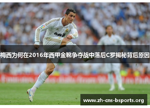 梅西为何在2016年西甲金靴争夺战中落后C罗揭秘背后原因 梅西为何在2016年西甲金靴争夺战中落后C罗揭秘背后原因